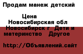 Продам манеж детский › Цена ­ 1 700 - Новосибирская обл., Новосибирск г. Дети и материнство » Другое   